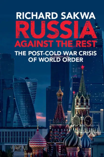 Russia Against the Rest: The Post-Cold War Crisis of World Order by Richard Sakwa