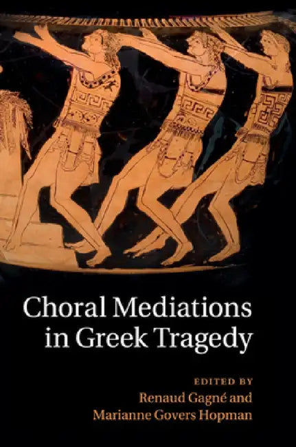 Choral Mediations in Greek Tragedy by Renaud Gagné, Marianne Govers Hopman