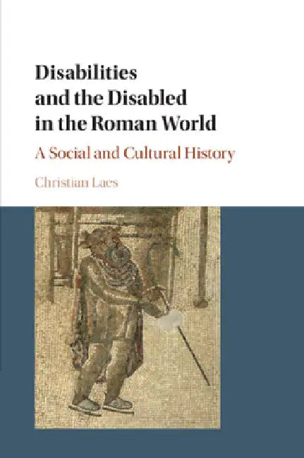 Disabilities and the Disabled in the Roman World by Christian Laes