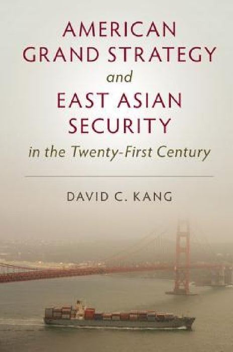 American Grand Strategy and East Asian Security in the Twenty-First Century by David C. Kang