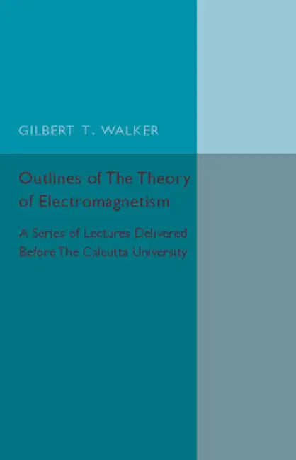 Outlines Of The Theory of Electromagnetism by Gilbert T. Walker