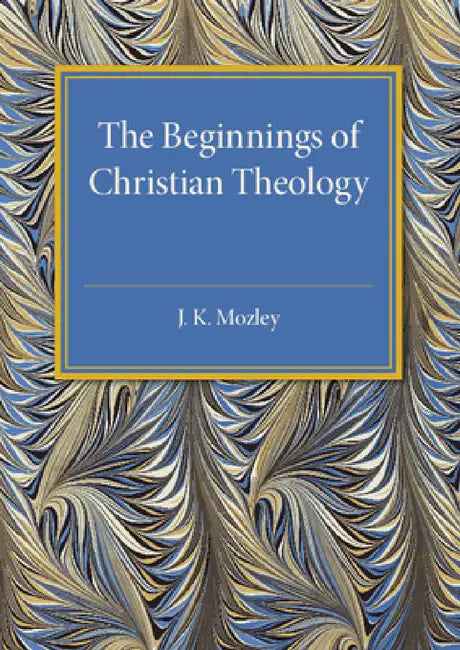 The Beginnings of Christian Theology by J. K. Mozley