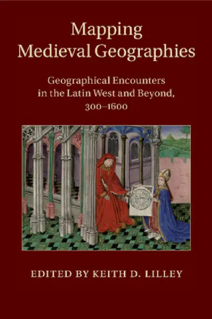 Mapping Medieval Geographies by Keith D. Lilley