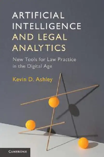 Artificial Intelligence and Legal Analytics: New Tools for Law Practice in the Digital Age by Kevin D. Ashley