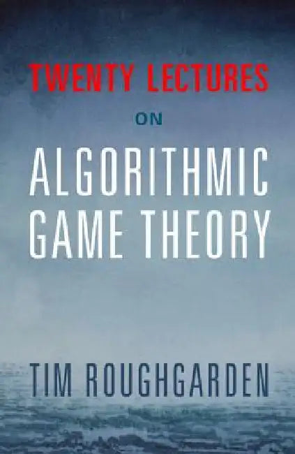 Twenty Lectures on Algorithmic Game Theory by Roughgarden, Tim