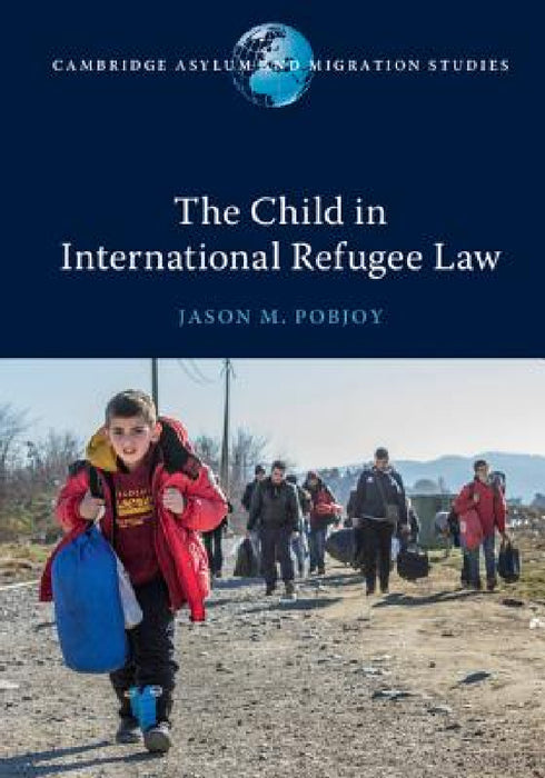 The Child in International Refugee Law by Jason M. Pobjoy