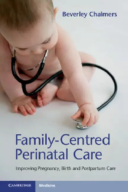 Family-Centred Perinatal Care: Improving Pregnancy, Birth and Postpartum Care by Beverley Chalmers