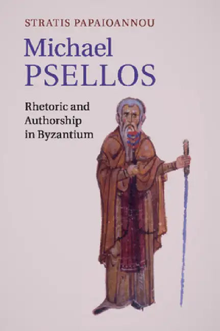 Michael Psellos: Rhetoric and Authorship in Byzantium by Stratis Papaioannou