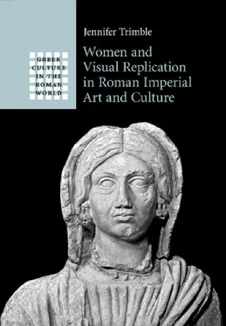 Women and Visual Replication in Roman Imperial Art and Culture by Jennifer Trimble
