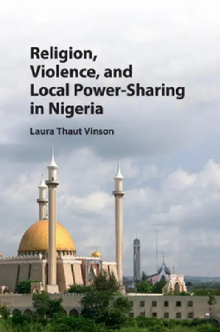 Religion, Violence, and Local Power-Sharing in Nigeria by Laura Thaut Vinson