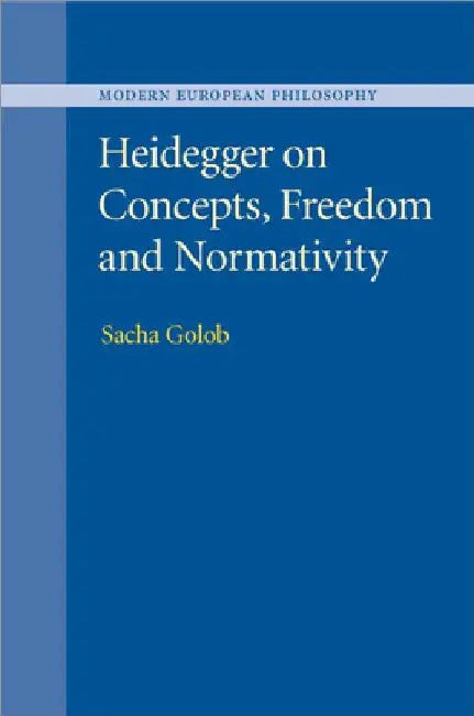 Heidegger on Concepts, Freedom and Normativity by Sacha Golob