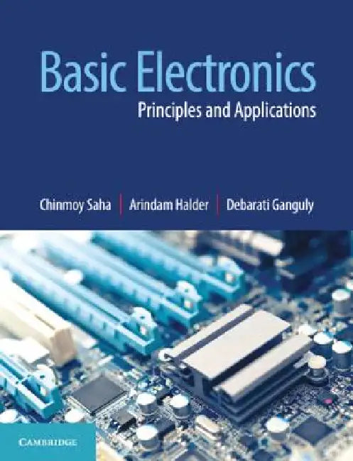 Basic Electronics: Principles and Applications by Chinmoy Saha, Arindam Halder, Debarati Ganguly