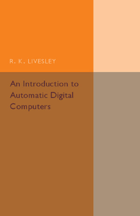 An Introduction to Automatic Digital Computers by R. K. Livesley