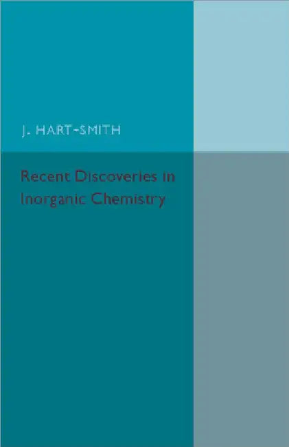 Recent Discoveries In Inorganic Chemistry by J. Hart-Smith