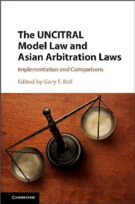 The UNCITRAL Model Law and Asian Arbitration Laws by Gary F. Bell