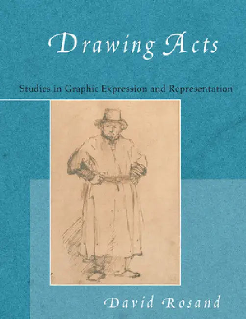 Drawing Acts: Studies in Graphic Expression and Representation by David Rosand