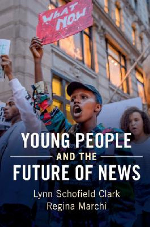 Young People and the Future of News by Lynn Schofield Clark, Regina Marchi