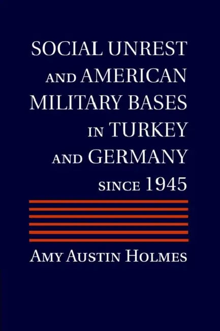 Social Unrest and American Military Bases in Turkey and Germany since 1945 by Amy Austin Holmes