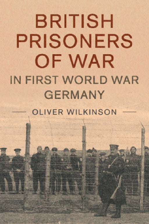 British Prisoners of War in First World War Germany by Oliver Wilkinson