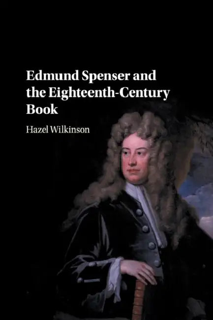 Edmund Spenser and the Eighteenth-Century Book by Hazel Wilkinson