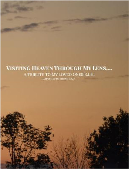 Visiting Heaven Through My Lens: A Tribute To My Loved Ones R.I.H. by Shone Davis