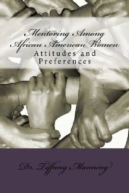 Mentoring Among African American Women: Attitudes and Preferences by Tiffany Manning