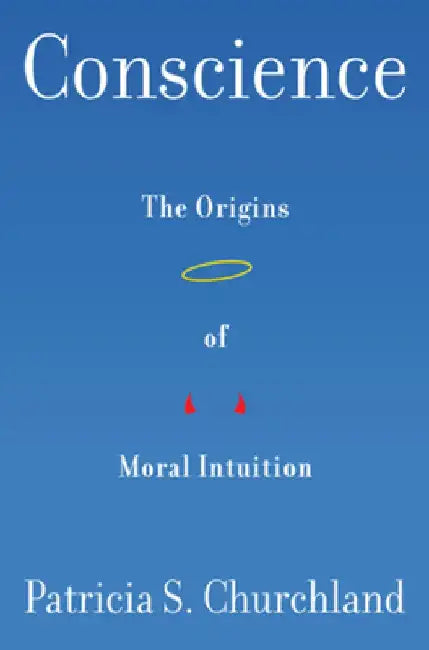 Conscience: The Origins of Moral Intuition by Patricia S. Churchland