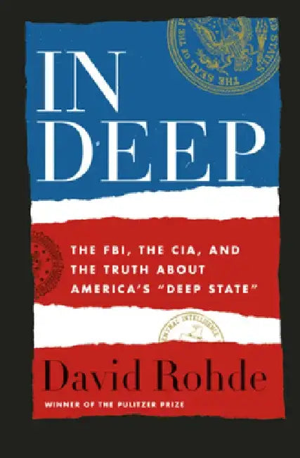 In Deep: The Fbi, the Cia, and the Truth about America's Deep State by David Rohde