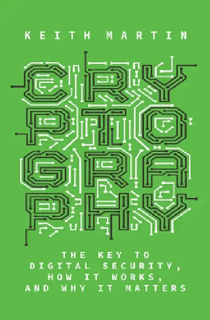 Cryptography: The Key to Digital Security, How It Works, and Why It Matters by Keith Martin