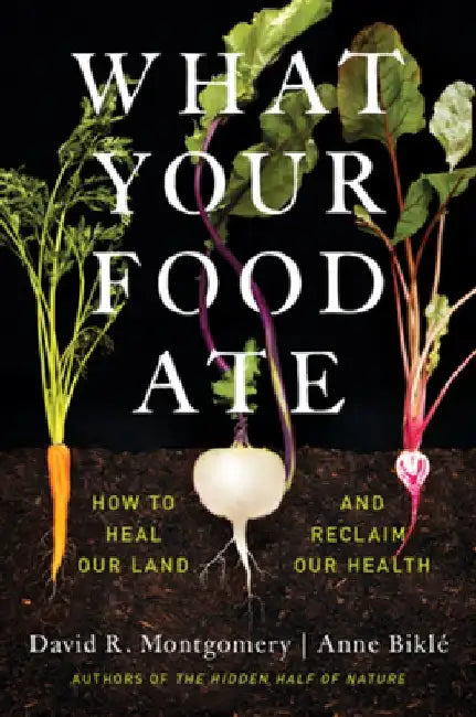 What Your Food Ate: How to Restore Our Land and Reclaim Our Health by David R. Montgomery