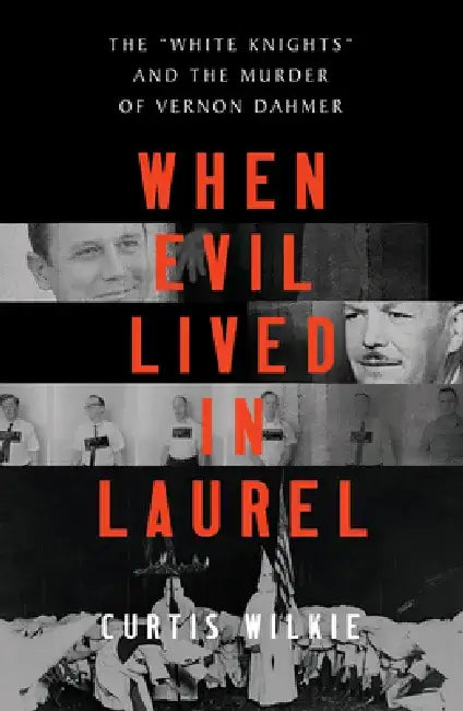 When Evil Lived in Laurel: The White Knights and the Murder of Vernon Dahmer by Curtis Wilkie