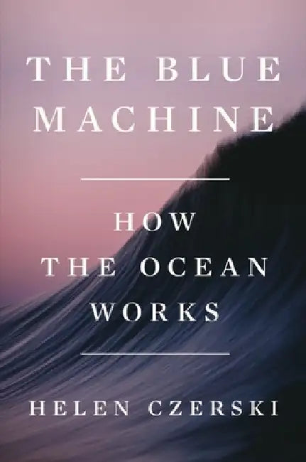 The Blue Machine: How the Ocean Works by Helen Czerski