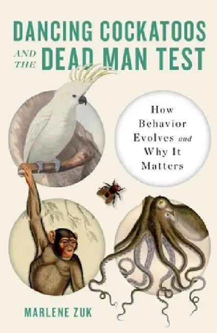 Dancing Cockatoos and the Dead Man Test: How Behavior Evolves and Why It Matters by Marlene Zuk