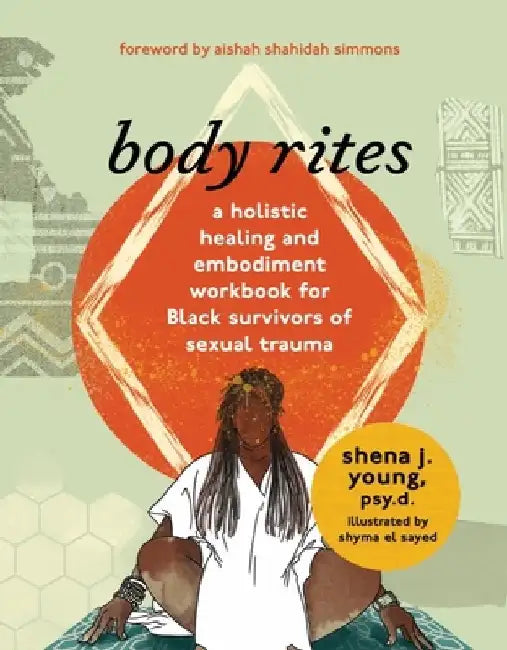 Body Rites: A Holistic Healing and Embodiment Workbook for Black Survivors of Sexual Trauma by Shena J. Young