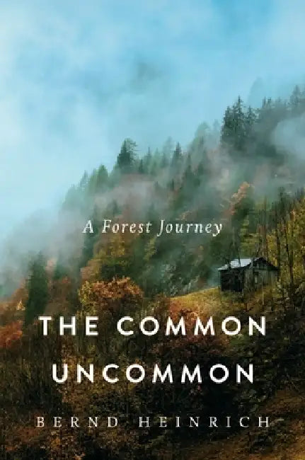 The Common Uncommon: A Forest Journey by Bernd Heinrich