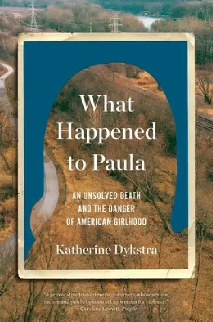 What Happened to Paula: On the Death of an American Girl by Katherine Dykstra