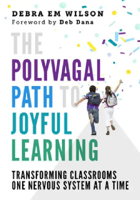 The Polyvagal Path to Joyful Learning: Transforming Classrooms One Nervous System at a Time by Debra M. Wilson