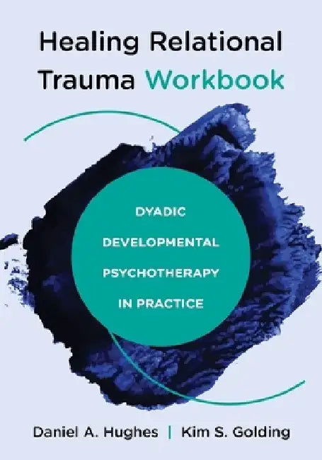 Healing Relational Trauma Workbook: Dyadic Developmental Psychotherapy in Practice by Daniel A. Hughes
