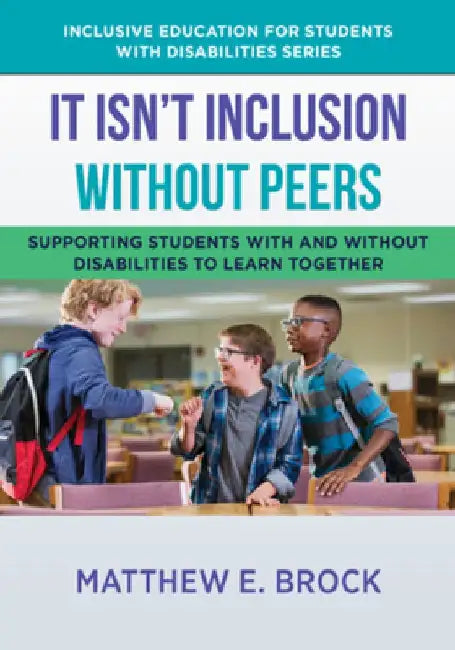 It Isn't Inclusion Without Peers: Supporting Students with and Without Disabilities to Learn Together by Matthew Brock