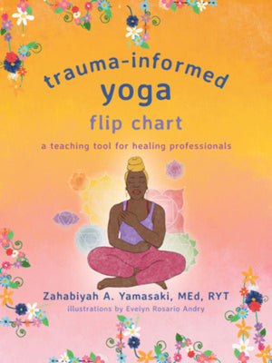 Trauma-Informed Yoga Flip Chart: A Teaching Tool for Healing Professionals by Zahabiyah Yamasaki