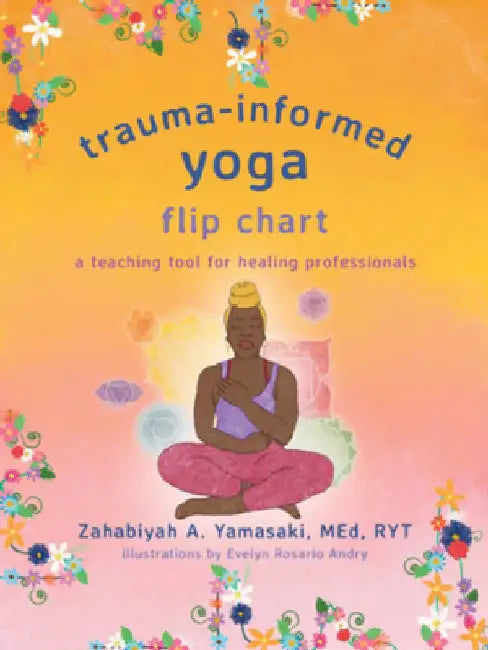 Trauma-Informed Yoga Flip Chart: A Teaching Tool for Healing Professionals by Zahabiyah Yamasaki