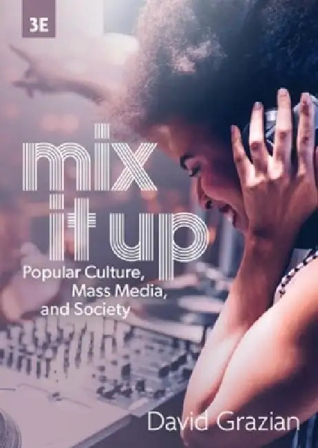 Mix It Up: Popular Culture, Mass Media, and Society by David Grazian