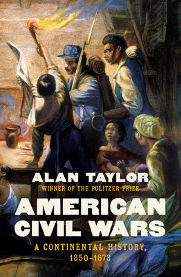 American Civil Wars: A Continental History, 1850-1873 by Alan Taylor