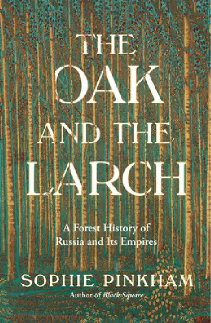 The Oak and the Larch: A Forest History of Russia and Its Empires by Sophie Pinkham