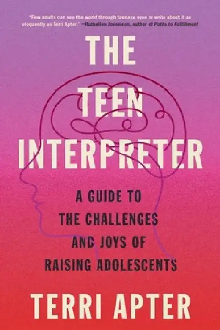 The Teen Interpreter: A Guide to the Challenges and Joys of Raising Adolescents by Terri Apter