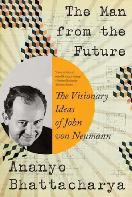 The Man from the Future: The Visionary Ideas of John Von Neumann by Ananyo Bhattacharya