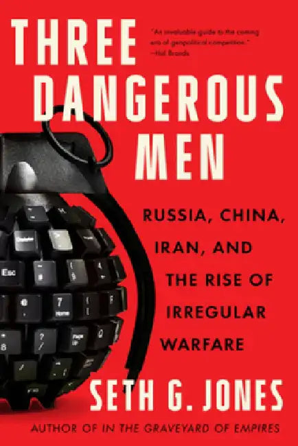 Three Dangerous Men: Russia, China, Iran and the Rise of Irregular Warfare by Seth G. Jones