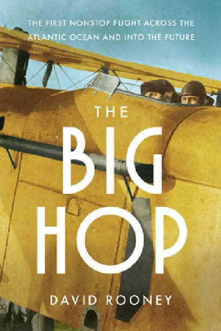The Big Hop - The First Non-stop Flight Across the Atlantic Ocean and Into the Future by David Rooney