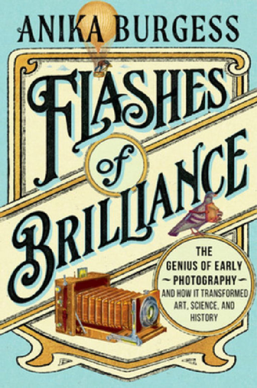 Flashes of Brilliance: The Genius of Early Photography and How It Transformed Art, Science, and History by Anika Burgess