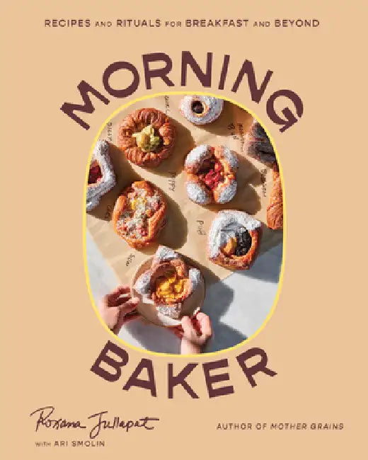 Morning Baker: Recipes and Rituals for Breakfast and Beyond by Roxana Jullapat, Ari Smolin